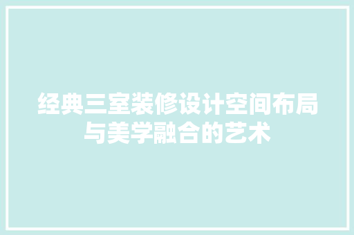 经典三室装修设计空间布局与美学融合的艺术
