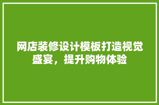 网店装修设计模板打造视觉盛宴，提升购物体验