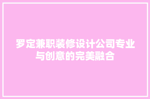 罗定兼职装修设计公司专业与创意的完美融合  第1张