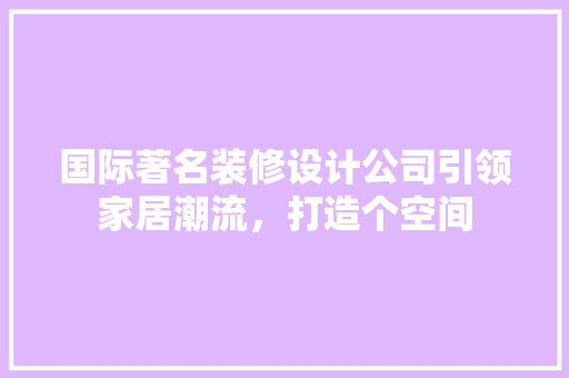 国际著名装修设计公司引领家居潮流，打造个空间  第1张