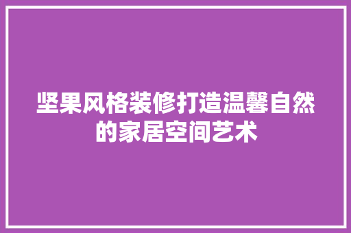 坚果风格装修打造温馨自然的家居空间艺术