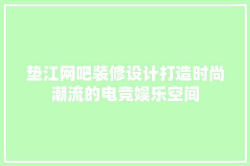 垫江网吧装修设计打造时尚潮流的电竞娱乐空间