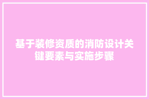 基于装修资质的消防设计关键要素与实施步骤