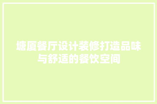 塘厦餐厅设计装修打造品味与舒适的餐饮空间