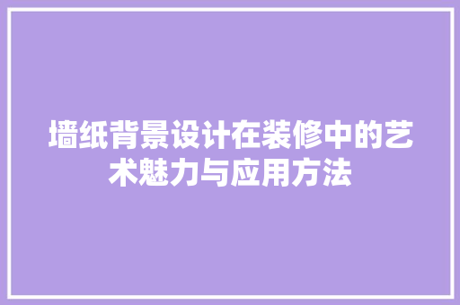 墙纸背景设计在装修中的艺术魅力与应用方法