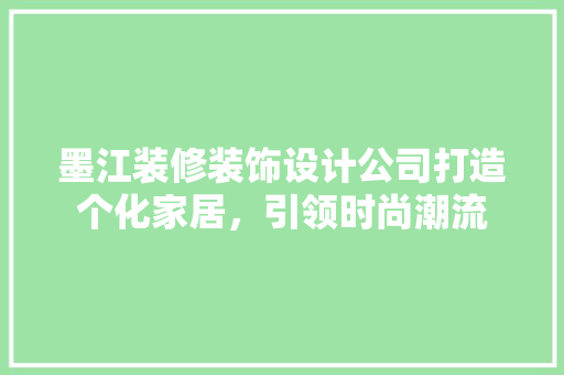 墨江装修装饰设计公司打造个化家居，引领时尚潮流