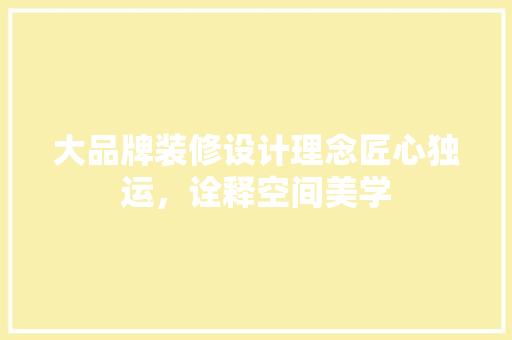 大品牌装修设计理念匠心独运，诠释空间美学