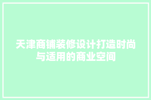 天津商铺装修设计打造时尚与适用的商业空间