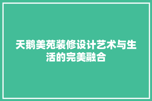 天鹅美苑装修设计艺术与生活的完美融合  第1张