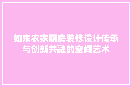 如东农家厨房装修设计传承与创新共融的空间艺术