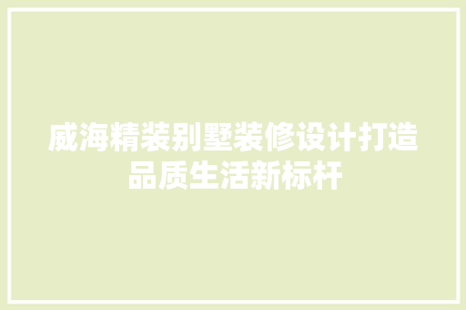 威海精装别墅装修设计打造品质生活新标杆