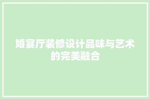 婚宴厅装修设计品味与艺术的完美融合