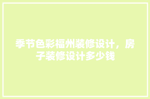 季节色彩福州装修设计，房子装修设计多少钱