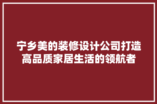 宁乡美的装修设计公司打造高品质家居生活的领航者