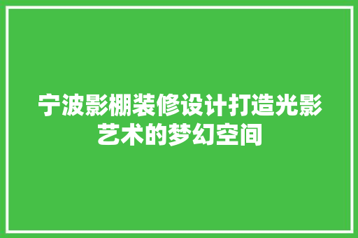 宁波影棚装修设计打造光影艺术的梦幻空间