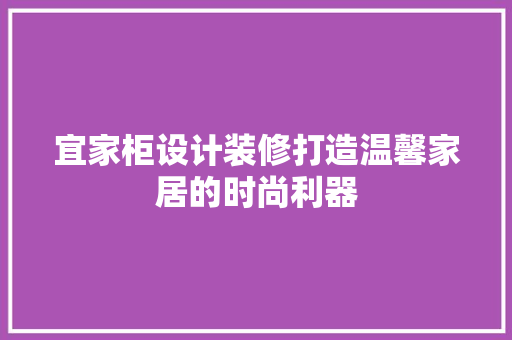 宜家柜设计装修打造温馨家居的时尚利器
