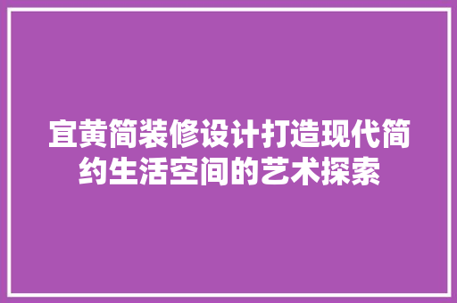 宜黄简装修设计打造现代简约生活空间的艺术探索