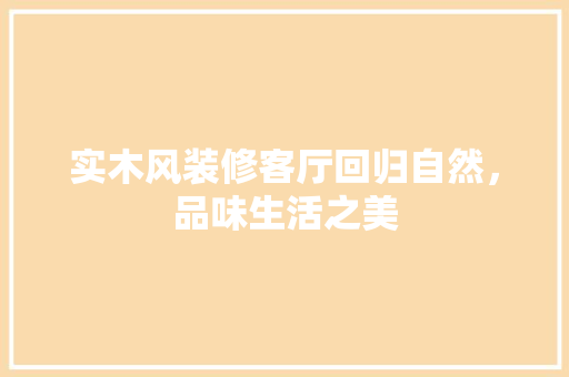 实木风装修客厅回归自然，品味生活之美