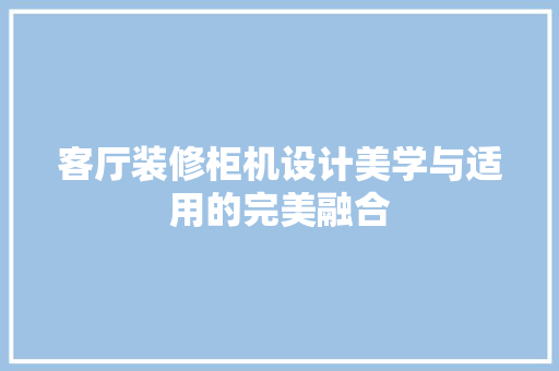 客厅装修柜机设计美学与适用的完美融合