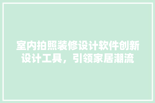 室内拍照装修设计软件创新设计工具，引领家居潮流