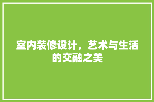 室内装修设计，艺术与生活的交融之美