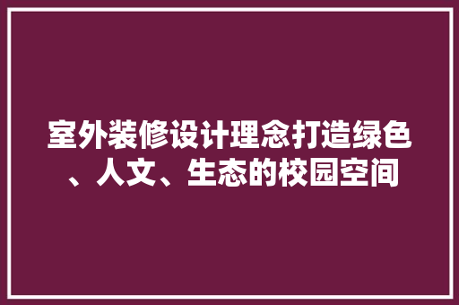 室外装修设计理念打造绿色、人文、生态的校园空间