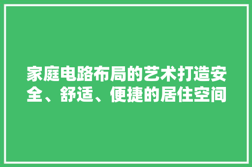 家庭电路布局的艺术打造安全、舒适、便捷的居住空间