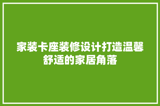 家装卡座装修设计打造温馨舒适的家居角落