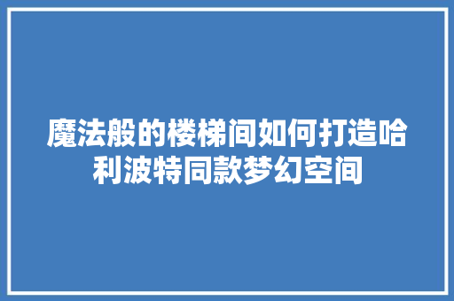 魔法般的楼梯间如何打造哈利波特同款梦幻空间  第1张