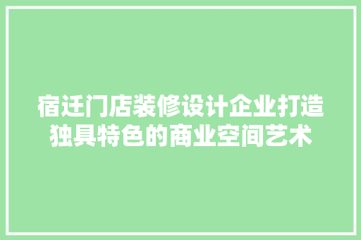 宿迁门店装修设计企业打造独具特色的商业空间艺术