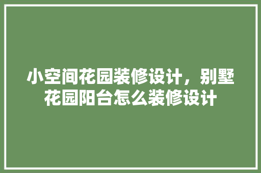 小空间花园装修设计，别墅花园阳台怎么装修设计