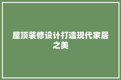 屋顶装修设计打造现代家居之美