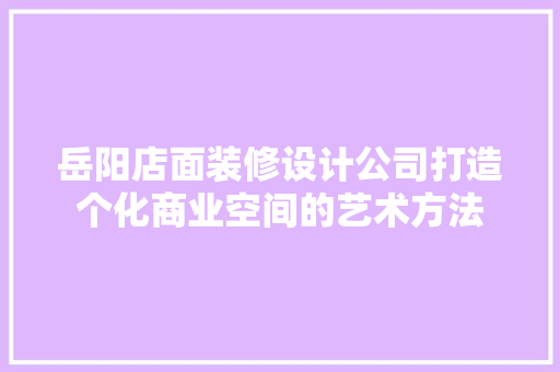 岳阳店面装修设计公司打造个化商业空间的艺术方法