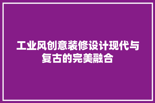 工业风创意装修设计现代与复古的完美融合