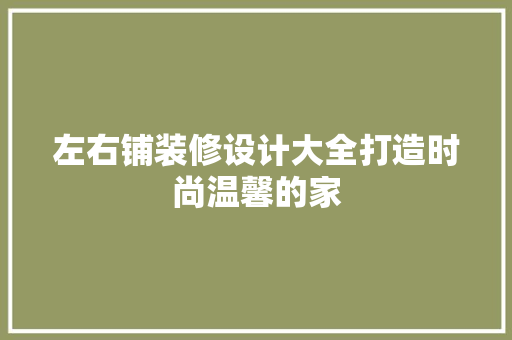 左右铺装修设计大全打造时尚温馨的家