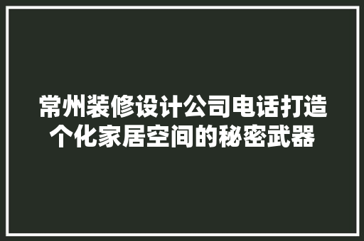 常州装修设计公司电话打造个化家居空间的秘密武器  第1张