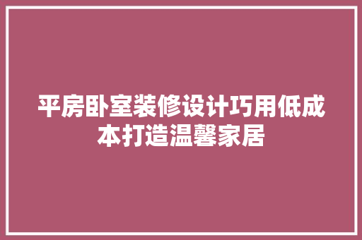 平房卧室装修设计巧用低成本打造温馨家居