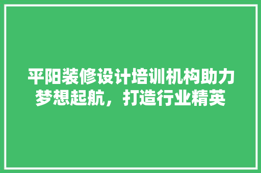 平阳装修设计培训机构助力梦想起航，打造行业精英