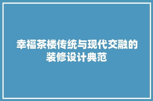 幸福茶楼传统与现代交融的装修设计典范  第1张