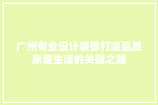 广州专业设计装修打造品质家居生活的关键之路