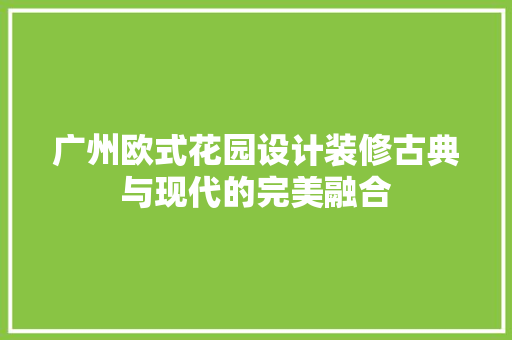 广州欧式花园设计装修古典与现代的完美融合