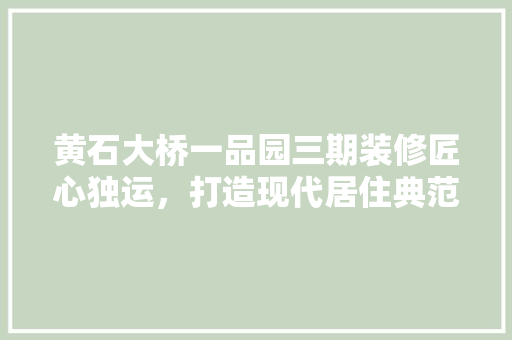 黄石大桥一品园三期装修匠心独运，打造现代居住典范  第1张
