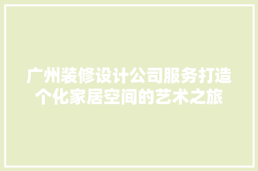 广州装修设计公司服务打造个化家居空间的艺术之旅