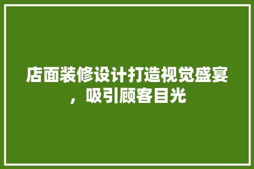 店面装修设计打造视觉盛宴，吸引顾客目光