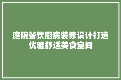 庭院餐饮厨房装修设计打造优雅舒适美食空间