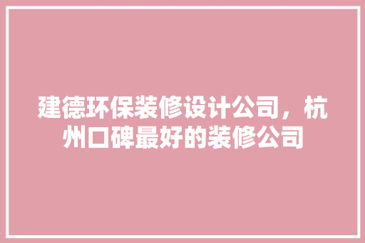 建德环保装修设计公司，杭州口碑最好的装修公司