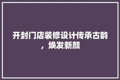 开封门店装修设计传承古韵，焕发新颜