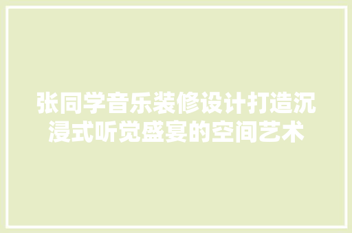 张同学音乐装修设计打造沉浸式听觉盛宴的空间艺术  第1张