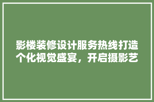 影楼装修设计服务热线打造个化视觉盛宴，开启摄影艺术新篇章