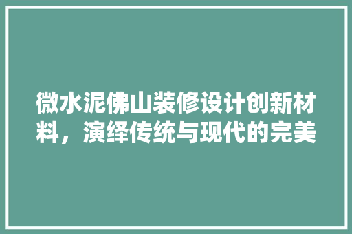 微水泥佛山装修设计创新材料，演绎传统与现代的完美融合